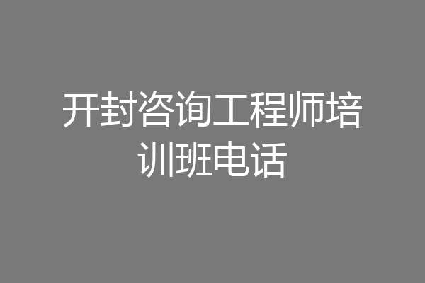 开封咨询工程师培训班电话