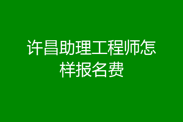 许昌助理工程师怎样报名费