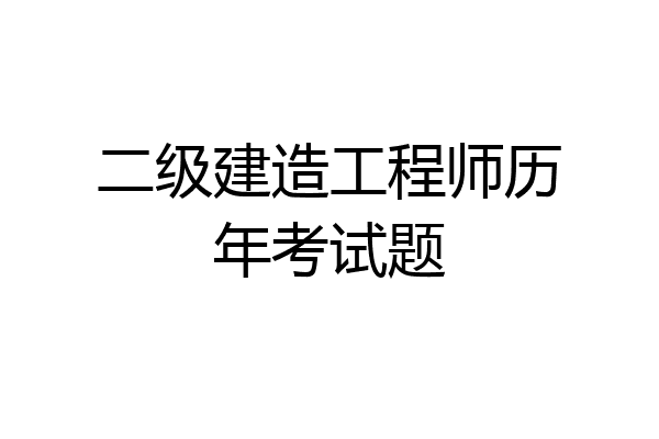 二级建造工程师历年考试题