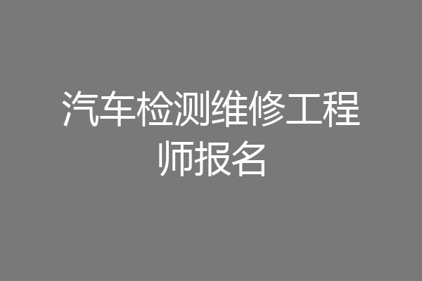 汽车检测维修工程师报名