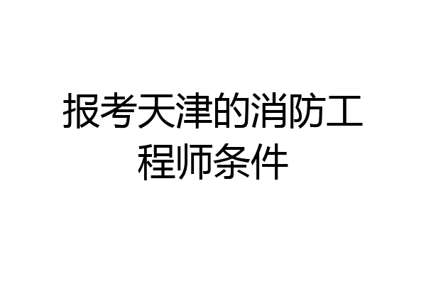 报考天津的消防工程师条件