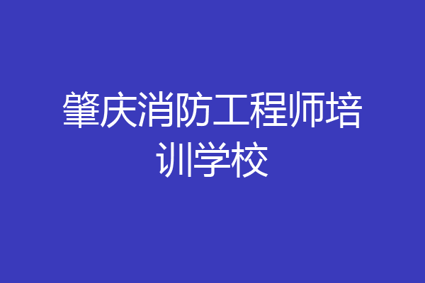 肇庆消防工程师培训学校