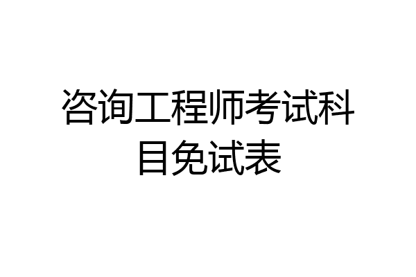 咨询工程师考试科目免试表