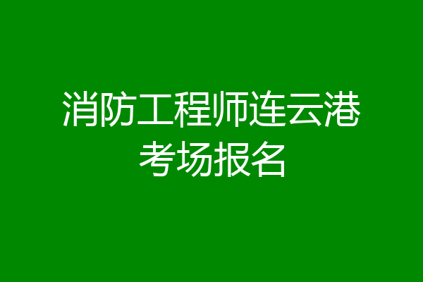 消防工程师连云港考场报名