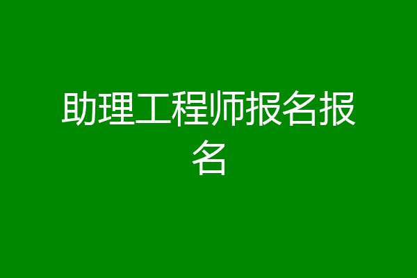 助理工程师报名报名