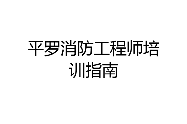 平罗消防工程师培训指南