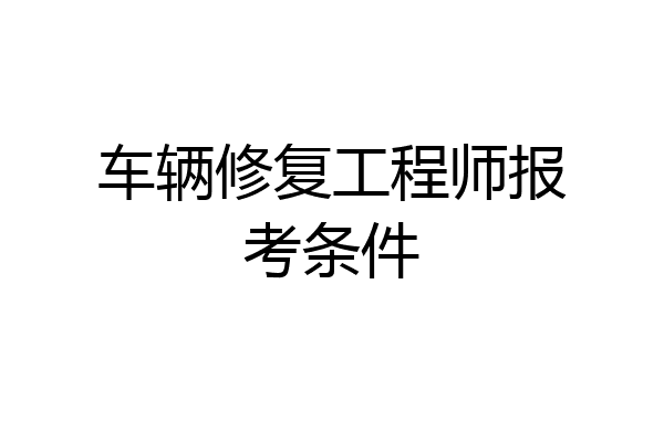 车辆修复工程师报考条件