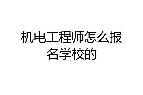 机电工程师怎么报名学校的