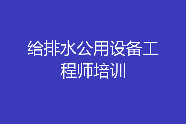 给排水公用设备工程师培训