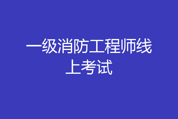 一级消防工程师线上考试