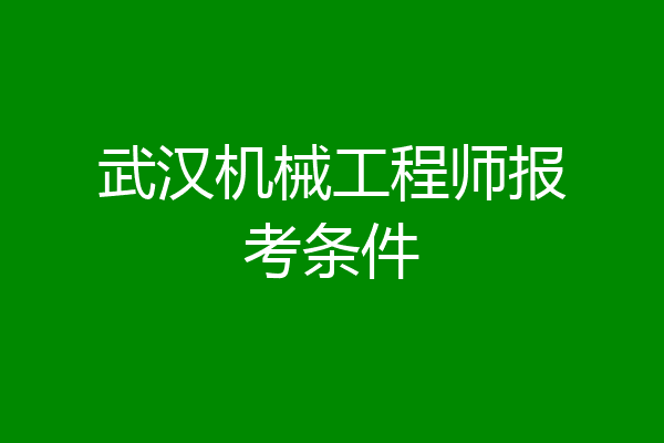 武汉机械工程师报考条件