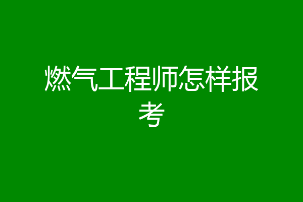 燃气工程师怎样报考
