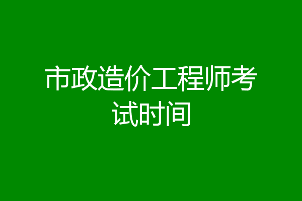 市政造价工程师考试时间