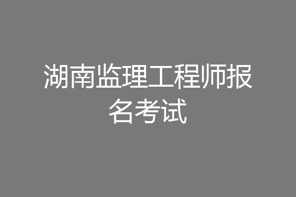 湖南监理工程师报名考试
