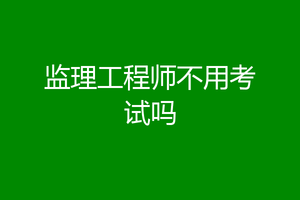 监理工程师不用考试吗