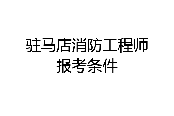 驻马店消防工程师报考条件