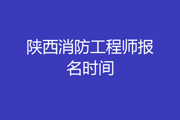 陕西消防工程师报名时间
