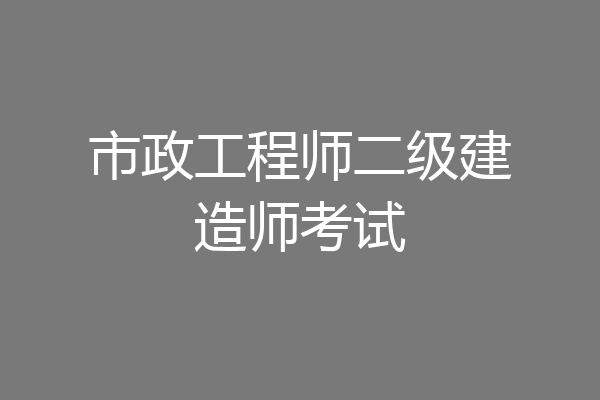 市政工程师二级建造师考试