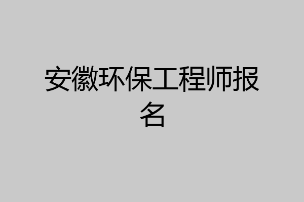 安徽环保工程师报名