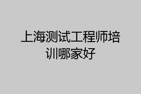 上海测试工程师培训哪家好
