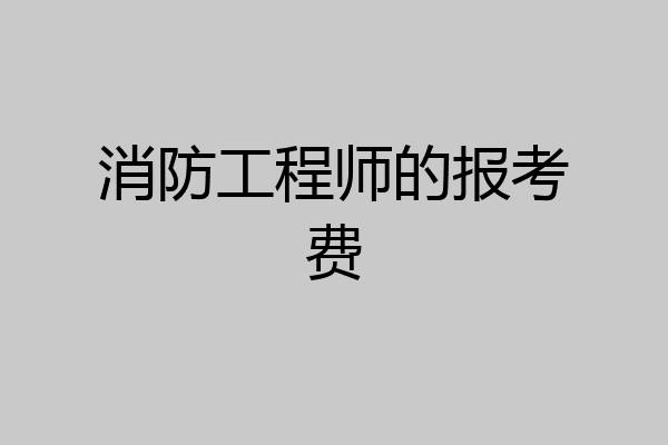 消防工程师的报考费