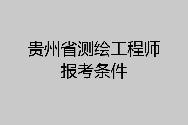 贵州省测绘工程师报考条件