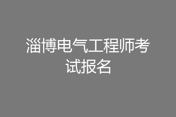 淄博电气工程师考试报名