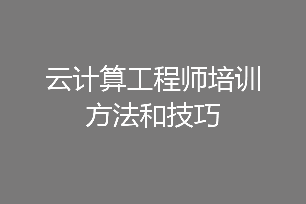 云计算工程师培训方法和技巧