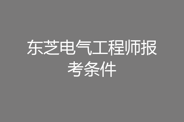 东芝电气工程师报考条件