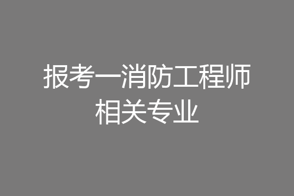 报考一消防工程师相关专业