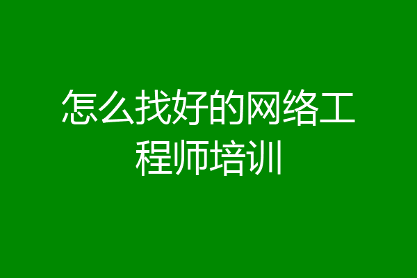 怎么找好的网络工程师培训