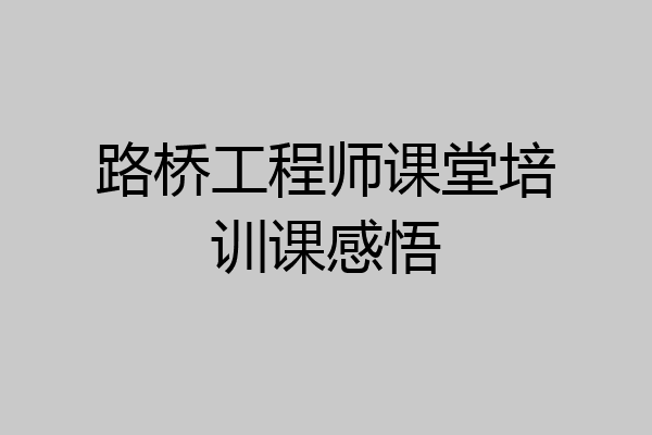 路桥工程师课堂培训课感悟