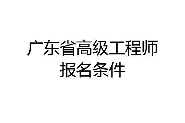 广东省高级工程师报名条件