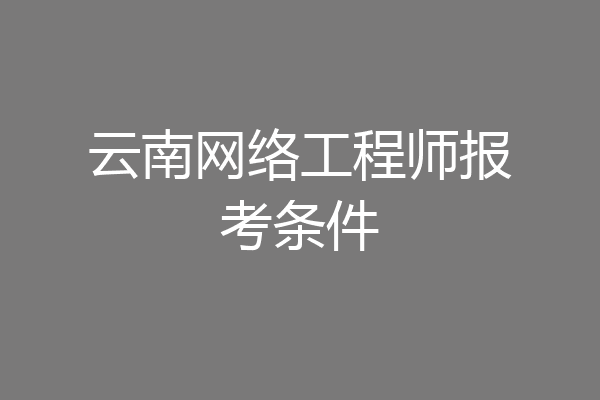 云南网络工程师报考条件
