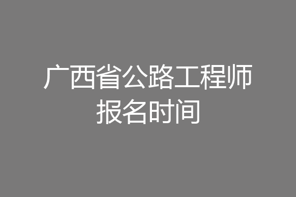 广西省公路工程师报名时间
