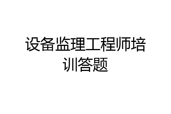 设备监理工程师培训答题