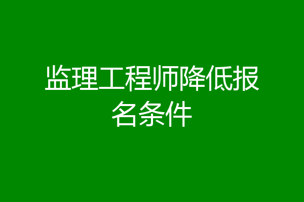 监理工程师降低报名条件