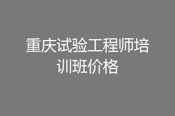 重庆试验工程师培训班价格