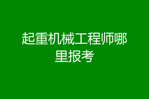 起重机械工程师哪里报考