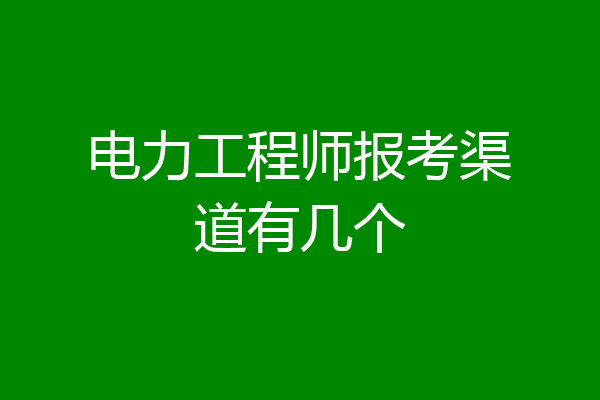 电力工程师报考渠道有几个