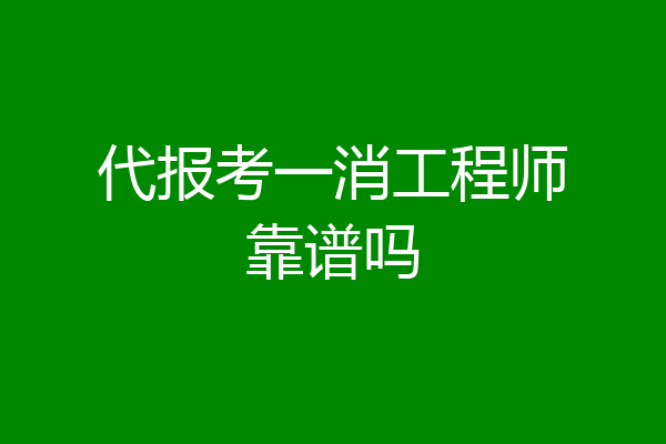 代报考一消工程师靠谱吗