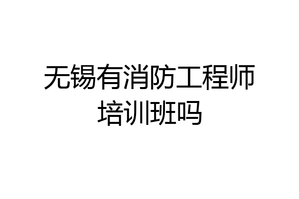 无锡有消防工程师培训班吗