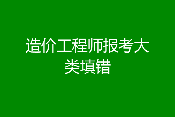造价工程师报考大类填错