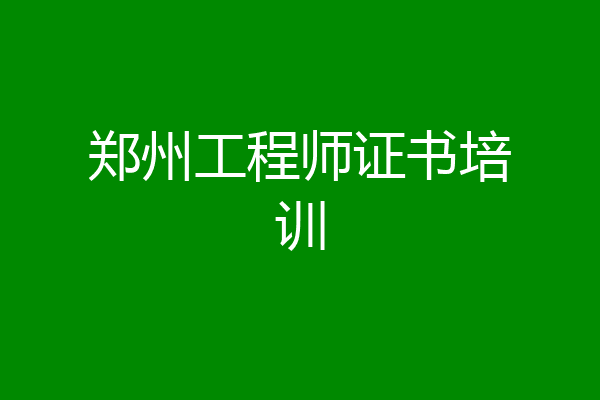 郑州工程师证书培训