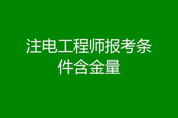 注电工程师报考条件含金量