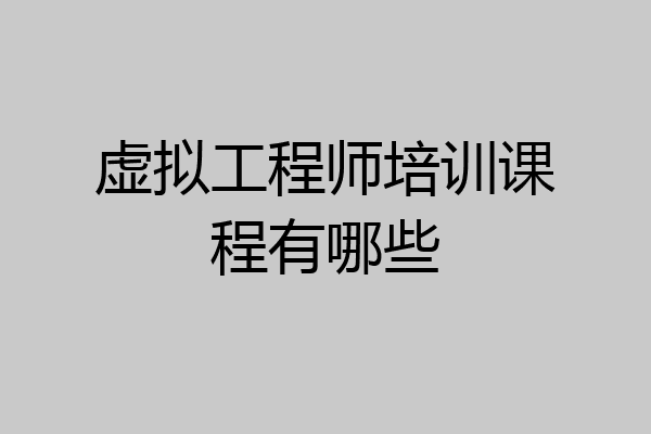 虚拟工程师培训课程有哪些
