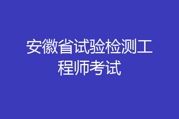 安徽省试验检测工程师考试