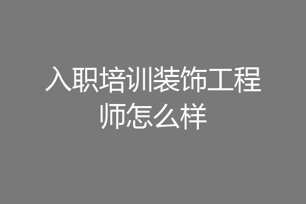入职培训装饰工程师怎么样