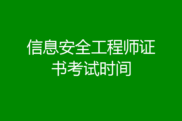 信息安全工程师证书考试时间