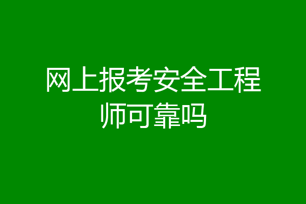 网上报考安全工程师可靠吗